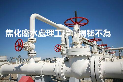 焦化廢水處理工程：揭秘不為人知的污水處理技術(shù)？